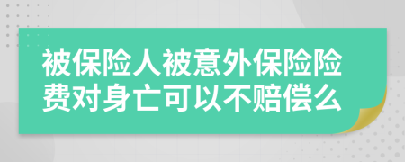 被保险人被意外保险险费对身亡可以不赔偿么