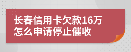 长春信用卡欠款16万怎么申请停止催收