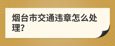 烟台市交通违章怎么处理？