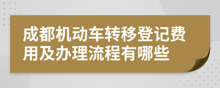 成都机动车转移登记费用及办理流程有哪些