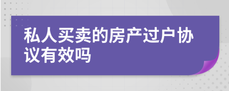 私人买卖的房产过户协议有效吗