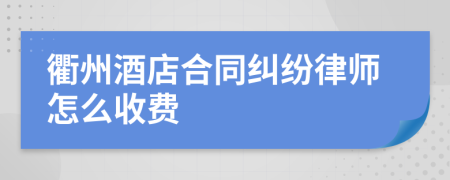 衢州酒店合同纠纷律师怎么收费