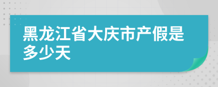 黑龙江省大庆市产假是多少天