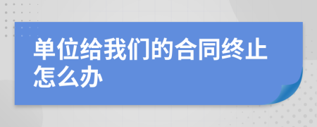 单位给我们的合同终止怎么办