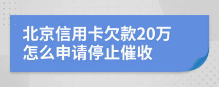 北京信用卡欠款20万怎么申请停止催收