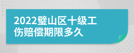 2022璧山区十级工伤赔偿期限多久