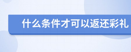 什么条件才可以返还彩礼