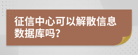 征信中心可以解散信息数据库吗？