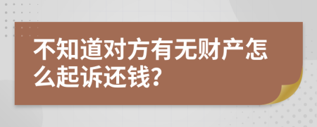 不知道对方有无财产怎么起诉还钱？