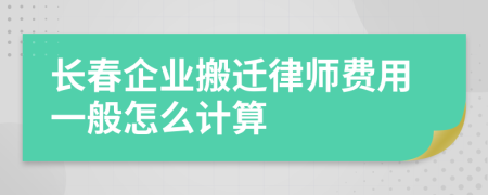 长春企业搬迁律师费用一般怎么计算