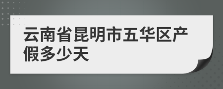 云南省昆明市五华区产假多少天
