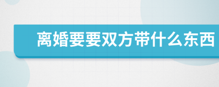离婚要要双方带什么东西