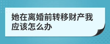 她在离婚前转移财产我应该怎么办