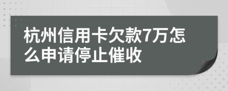 杭州信用卡欠款7万怎么申请停止催收