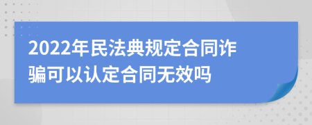 2022年民法典规定合同诈骗可以认定合同无效吗