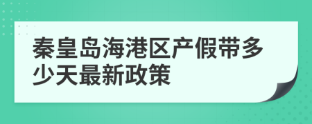 秦皇岛海港区产假带多少天最新政策