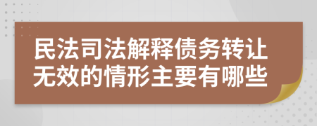 民法司法解释债务转让无效的情形主要有哪些