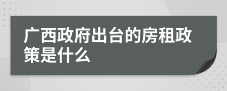 广西政府出台的房租政策是什么