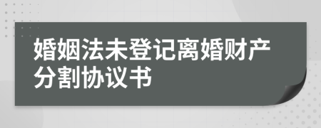 婚姻法未登记离婚财产分割协议书
