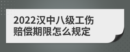 2022汉中八级工伤赔偿期限怎么规定