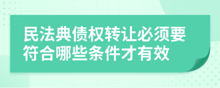 民法典债权转让必须要符合哪些条件才有效