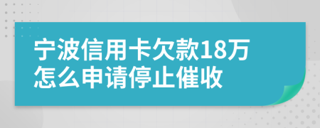 宁波信用卡欠款18万怎么申请停止催收