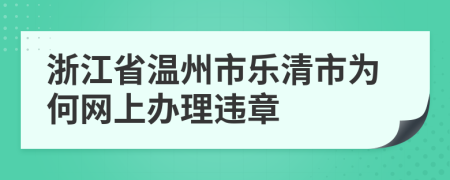 浙江省温州市乐清市为何网上办理违章