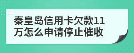 秦皇岛信用卡欠款11万怎么申请停止催收