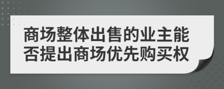 商场整体出售的业主能否提出商场优先购买权