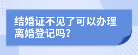 结婚证不见了可以办理离婚登记吗?