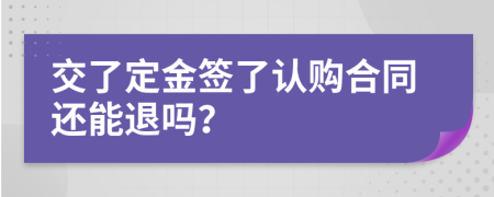 交了定金签了认购合同还能退吗？