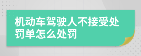 机动车驾驶人不接受处罚单怎么处罚
