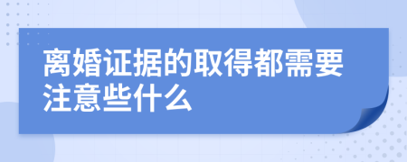 离婚证据的取得都需要注意些什么