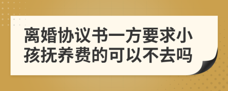 离婚协议书一方要求小孩抚养费的可以不去吗