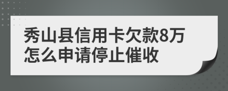 秀山县信用卡欠款8万怎么申请停止催收
