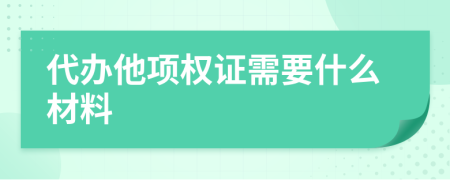 代办他项权证需要什么材料