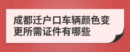 成都迁户口车辆颜色变更所需证件有哪些