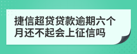 捷信超贷贷款逾期六个月还不起会上征信吗