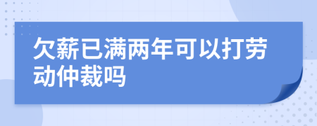 欠薪已满两年可以打劳动仲裁吗