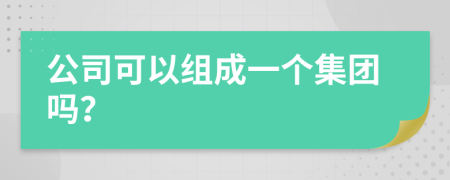 公司可以组成一个集团吗？