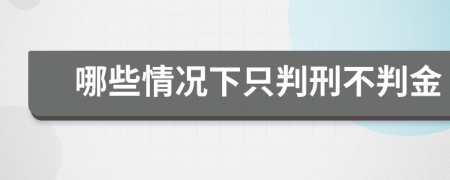 哪些情况下只判刑不判金