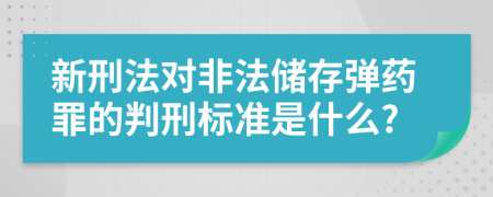 新刑法对非法储存弹药罪的判刑标准是什么?