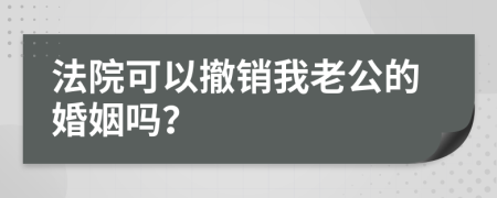 法院可以撤销我老公的婚姻吗？