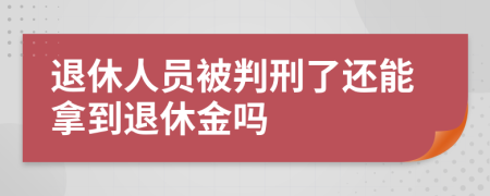 退休人员被判刑了还能拿到退休金吗