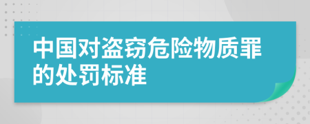 中国对盗窃危险物质罪的处罚标准