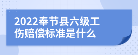 2022奉节县六级工伤赔偿标准是什么