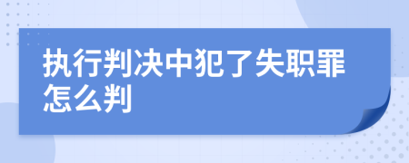 执行判决中犯了失职罪怎么判