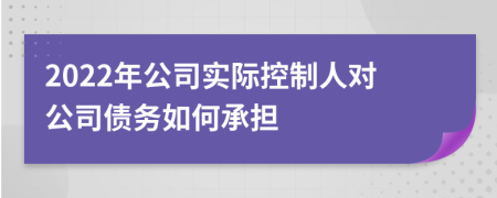 2022年公司实际控制人对公司债务如何承担