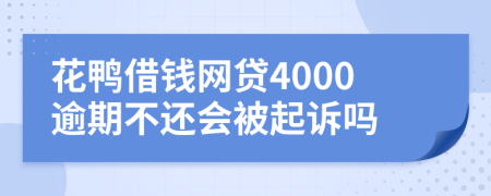 花鸭借钱网贷4000逾期不还会被起诉吗