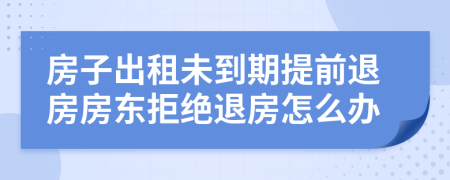 房子出租未到期提前退房房东拒绝退房怎么办